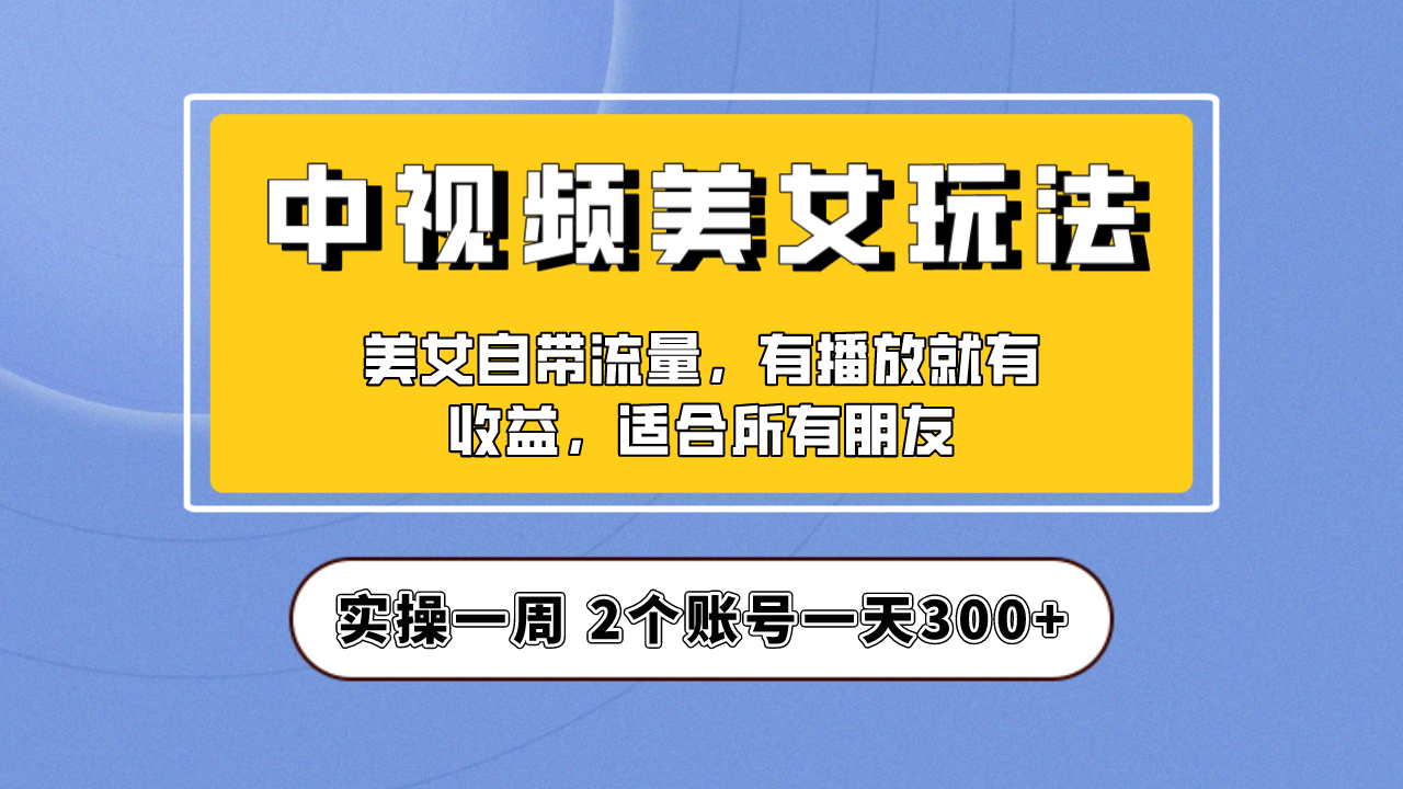 实操一天300+，【中视频美女号】项目拆解，保姆级教程助力你快速成单！-寒山客