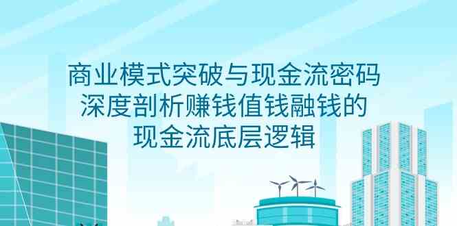 （9422期）商业模式 突破与现金流密码，深度剖析赚钱值钱融钱的现金流底层逻辑-无水印-寒衣客