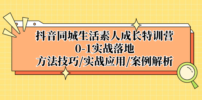 抖音同城生活素人成长特训营，0-1实战落地，方法技巧|实战应用|案例解析-寒山客