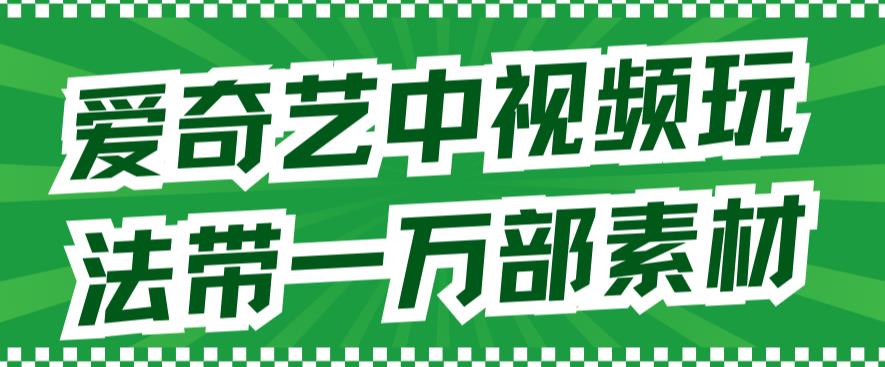 爱奇艺中视频玩法，不用担心版权问题（详情教程+一万部素材）-寒山客