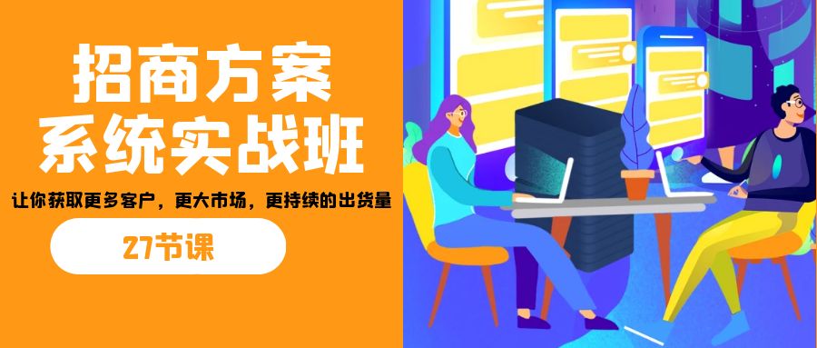 招商·方案系统实战班：让你获取更多客户，更大市场，更持续的出货量(27节)-寒衣客