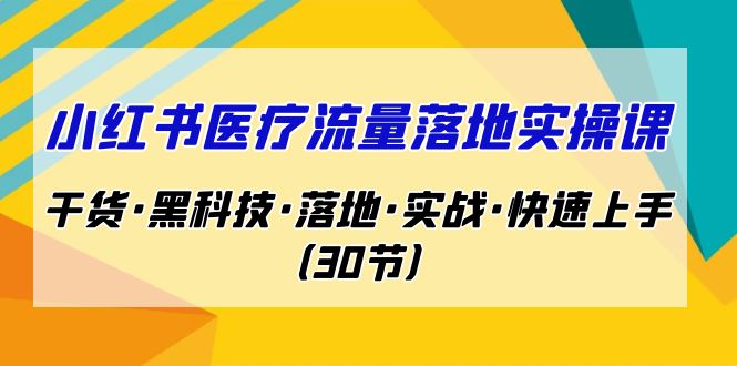 小红书·医疗流量落地实操课，干货·黑科技·落地·实战·快速上手（30节）-寒衣客