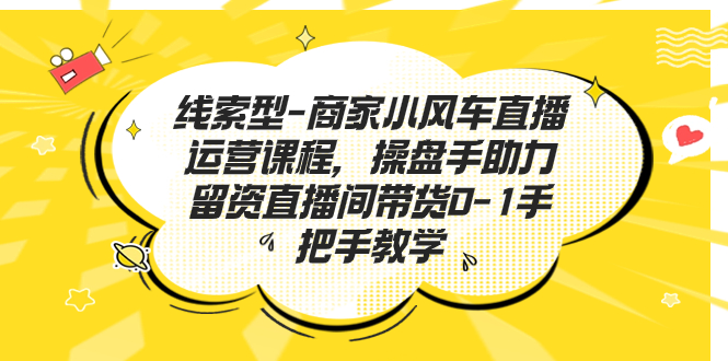 线索型-商家小风车直播运营课程，操盘手助力留资直播间带货0-1手把手教学-寒衣客