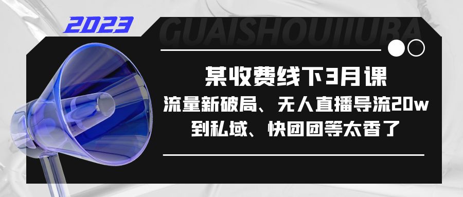 某收费线下3月课，流量新破局、无人直播导流20w到私域、快团团等太香了-寒山客