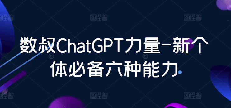 数叔ChatGPT力量-新个体必备六种能力-寒衣客