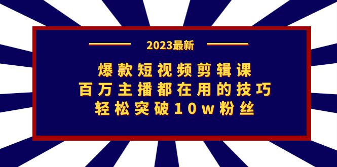 爆款短视频剪辑课：百万主播都在用的技巧，轻松突破10w粉丝-寒山客