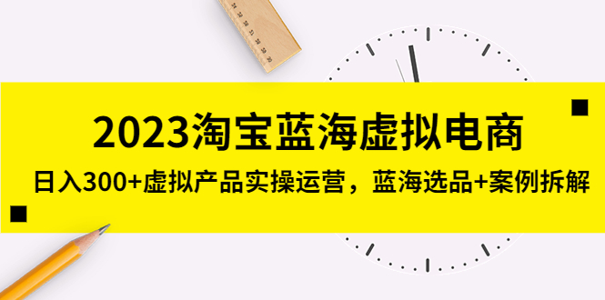 2023淘宝蓝海虚拟电商，日入300+虚拟产品实操运营，蓝海选品+案例拆解-寒衣客