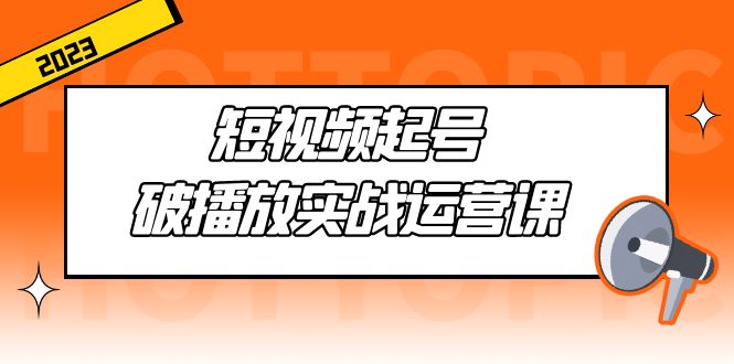 短视频起号·破播放实战运营课，用通俗易懂大白话带你玩转短视频-寒衣客