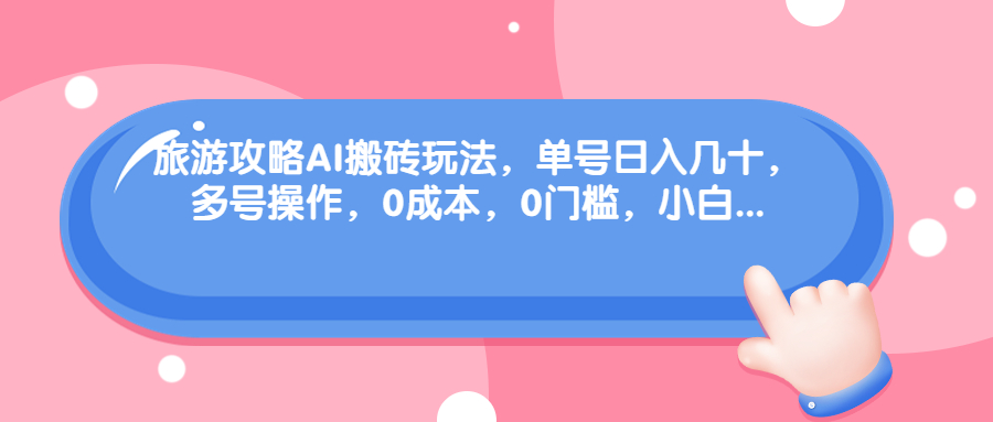 旅游攻略AI搬砖玩法，单号日入几十，可多号操作，0成本，0门槛，小白.-寒衣客