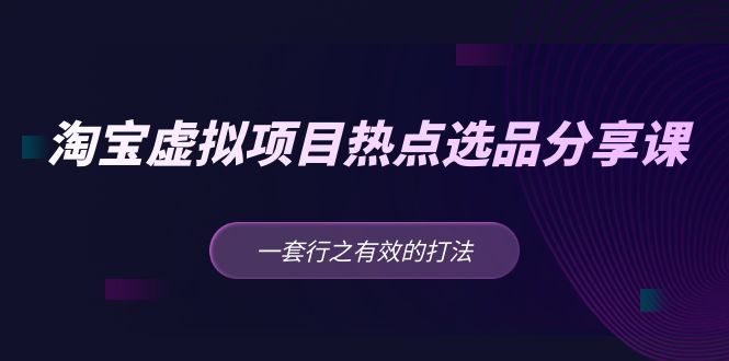 黄岛主 · 淘宝虚拟项目热点选品分享课：一套行之有效的打法！-寒衣客