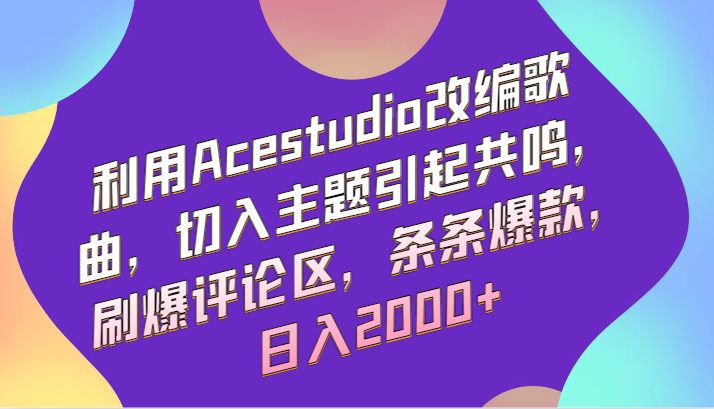 利用Acestudio改编歌曲，切入主题引起共鸣，刷爆评论区，条条爆款，日入2000+-寒山客