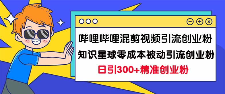 哔哩哔哩混剪视频引流创业粉日引300+知识星球零成本被动引流创业粉一天300+-寒山客