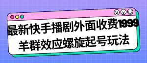 最新快手播剧外面收费1999羊群效应螺旋起号玩法配合流量日入几百完全没问题-寒山客