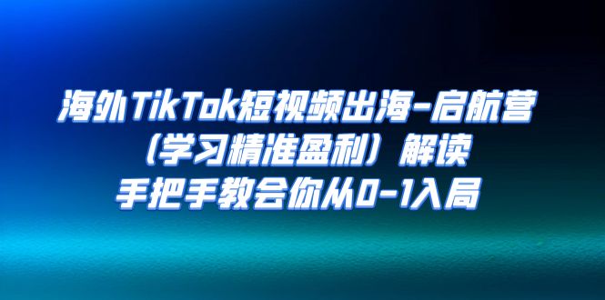 海外TikTok短视频出海-启航营（学习精准盈利）解读，手把手教会你从0-1入局-寒山客