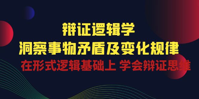 （10795期）辩证 逻辑学 | 洞察 事物矛盾及变化规律  在形式逻辑基础上 学会辩证思维-寒衣客