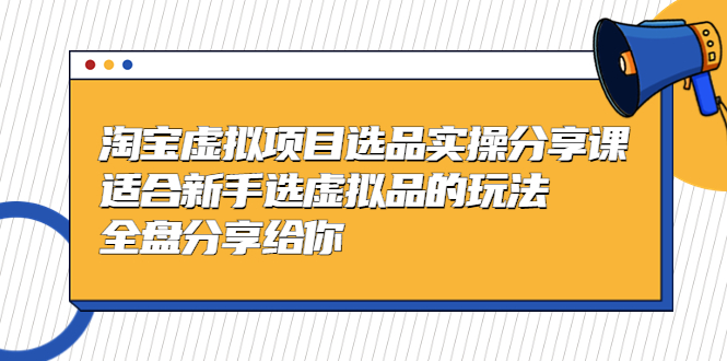 黄岛主-淘宝虚拟项目选品实操分享课，适合新手选虚拟品的玩法 全盘分享给你-寒山客
