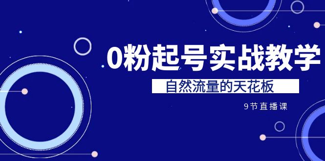 某收费培训7-8月课程：0粉起号实战教学，自然流量的天花板（9节）-寒山客