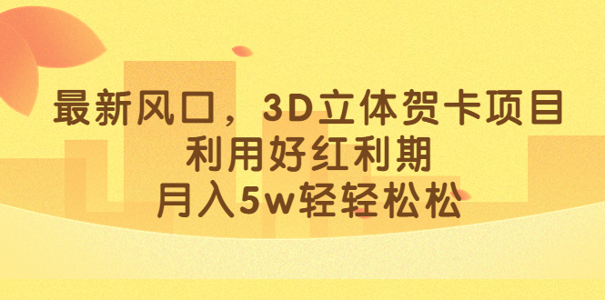 最新风口，3D立体贺卡项目，利用好红利期，月入5w轻轻松松-寒衣客