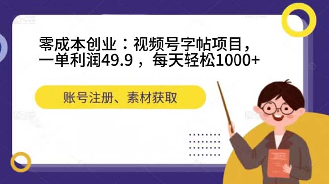 零成本创业：视频号字帖项目，一单利润49.9 ，每天轻松1000+-寒衣客