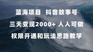 蓝海项目,抖音故事号 3天变现2000+人人可做 (权限开通+玩法教学+238G素材)-寒山客
