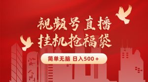 最新视频号直播挂机抢福袋项目，简单无脑，批量产出实物，轻松日入500＋-寒山客
