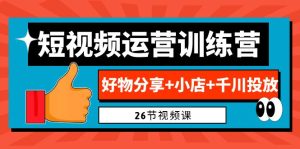 0基础短视频运营训练营:好物分享+小店+千川投放(26节视频课)-寒山客