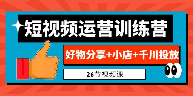 0基础短视频运营训练营：好物分享+小店+千川投放（26节视频课）-寒衣客