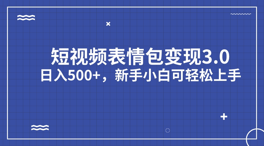 短视频表情包变现项目3.0，日入500+，新手小白轻松上手（教程+资料）-寒山客