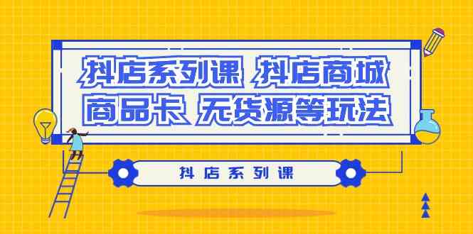 抖店系列课，抖店商城、商品卡、无货源等玩法-寒山客