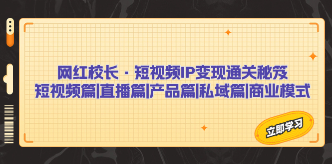 网红校长·短视频IP变现通关秘笈：短视频篇+直播篇+产品篇+私域篇+商业模式-寒衣客