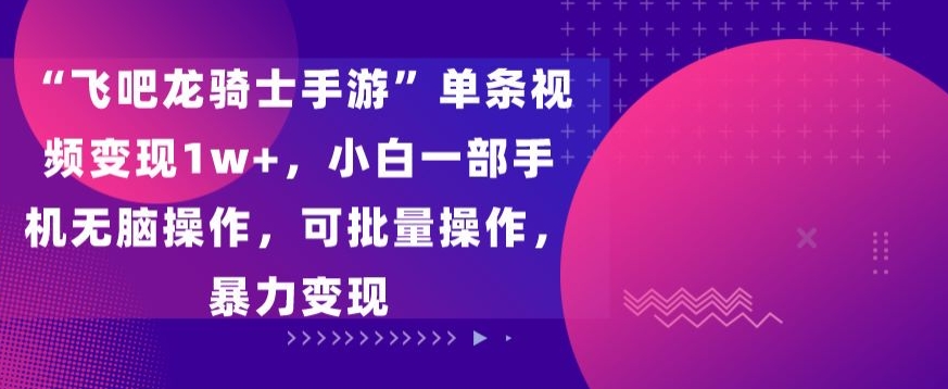 飞吧龙骑士手游”单条视频变现1w+，小白一部手机无脑操作，可批量操作，暴力变现-寒衣客