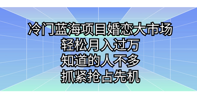 冷门蓝海项目婚恋大市场，轻松月入过万，知道的人不多，抓紧抢占先机。-寒衣客