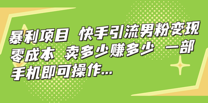 暴利项目，快手引流男粉变现，零成本，卖多少赚多少，一部手机即可操作…-寒衣客