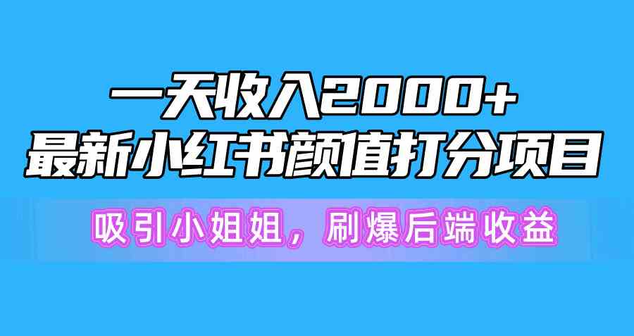 （10187期）一天收入2000+，最新小红书颜值打分项目，吸引小姐姐，刷爆后端收益-寒山客