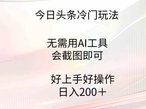 (9468期)今日头条冷门玩法,无需用AI工具,会截图即可。门槛低好操作好上手,日…-寒山客