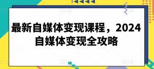 最新自媒体变现课程,2024自媒体变现全攻略-寒山客