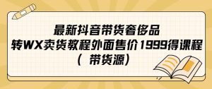 最新抖音奢侈品转微信卖货教程外面售价1999的课程(带货源)-寒山客