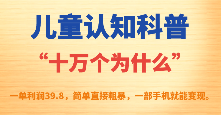 儿童认知科普“十万个为什么”一单利润39.8，简单粗暴，一部手机就能变现-寒衣客