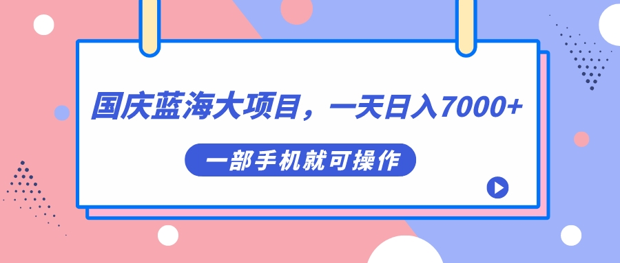 国庆蓝海大项目，一天日入7000+，一部手机就可操作-寒衣客