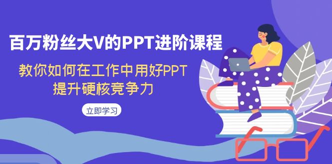 百万粉丝大V的PPT进阶课程，教你如何在工作中用好PPT，提升硬核竞争力-寒山客