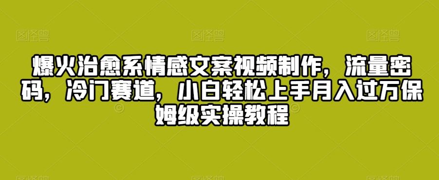 爆火治愈系情感文案视频制作，流量密码，冷门赛道，小白轻松上手-寒山客