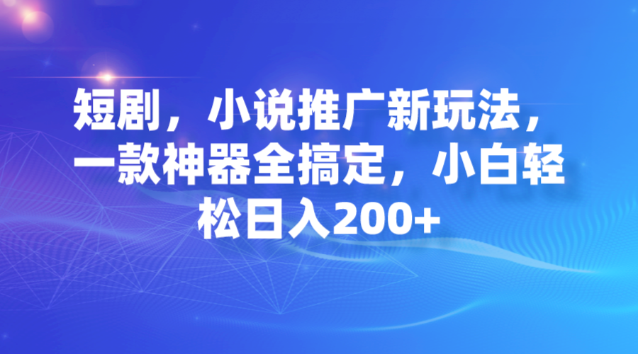 短剧，小说推广新玩法，一款神器全搞定，小白轻松日入200+-寒衣客