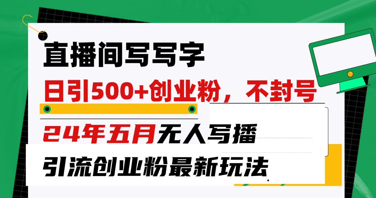 （10350期）直播间写写字日引300+创业粉，24年五月无人写播引流不封号最新玩法-寒山客