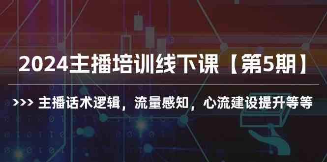 （10161期）2024主播培训线下课【第5期】主播话术逻辑，流量感知，心流建设提升等等-寒山客