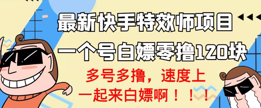 【高端精品】最新快手特效师项目，一个号白嫖零撸120块，多号多撸￼-寒衣客