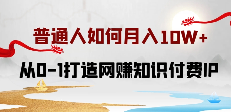 普通人如何打造知识付费IP月入10W+，从0-1打造网赚知识付费IP，小白喂饭级教程-寒衣客