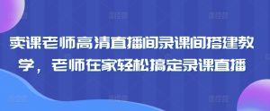 卖课老师高清直播间录课间搭建教学,老师在家轻松搞定录课直播-寒山客