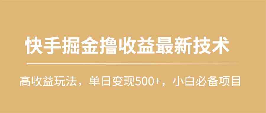 （10163期）快手掘金撸收益最新技术，高收益玩法，单日变现500+，小白必备项目-寒山客