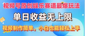 (10425期)视频号原创娱乐赛道最爆玩法,单日收益无上限,视频制作简单,小白也能…-寒山客