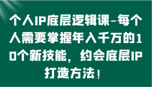 个人IP底层逻辑-​掌握年入千万的10个新技能，约会底层IP的打造方法！-寒山客
